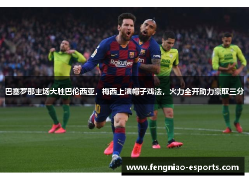 巴塞罗那主场大胜巴伦西亚，梅西上演帽子戏法，火力全开助力豪取三分