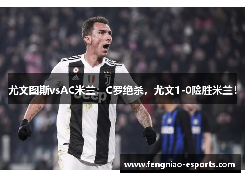 尤文图斯vsAC米兰：C罗绝杀，尤文1-0险胜米兰！